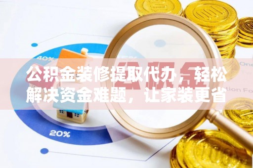 滕州公积金装修提取代办，轻松解决资金难题，让家装更省心
