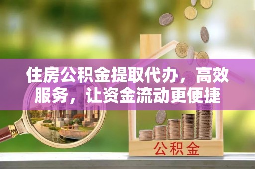 滕州住房公积金提取代办，高效服务，让资金流动更便捷