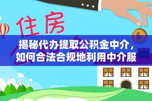 滕州揭秘代办提取公积金中介，如何合法合规地利用中介服务
