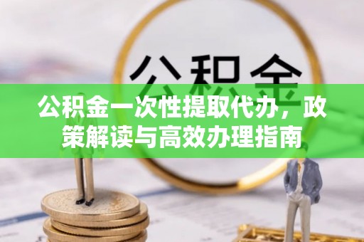 滕州公积金一次性提取代办，政策解读与高效办理指南