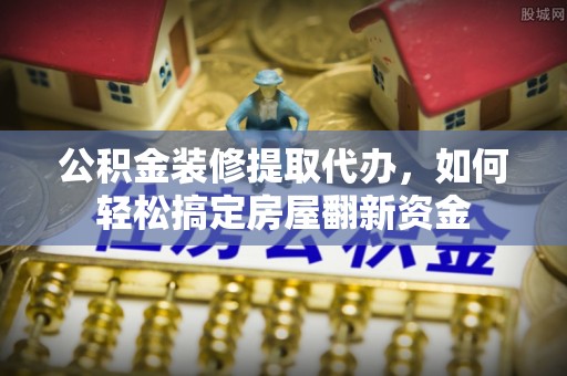 滕州公积金装修提取代办，如何轻松搞定房屋翻新资金
