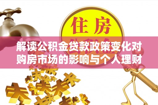 滕州解读公积金贷款政策变化对购房市场的影响与个人理财规划的启示