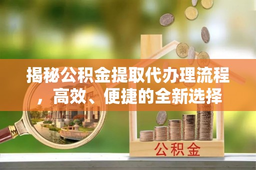滕州揭秘公积金提取代办理流程，高效、便捷的全新选择