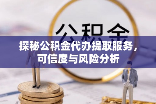 滕州探秘公积金代办提取服务，可信度与风险分析