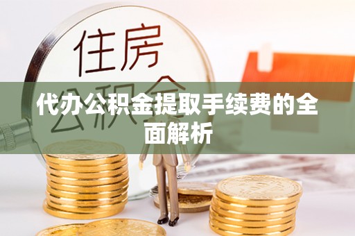 滕州代办公积金提取手续费的全面解析