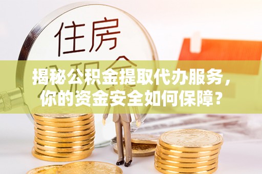 滕州揭秘公积金提取代办服务，你的资金安全如何保障？