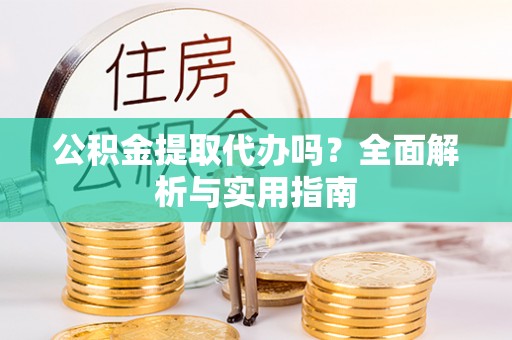 滕州公积金提取代办吗？全面解析与实用指南