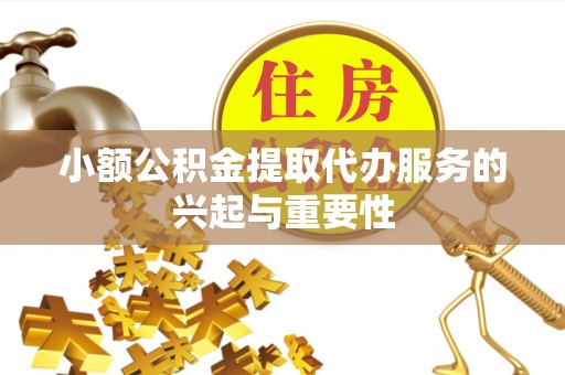 滕州小额公积金提取代办服务的兴起与重要性