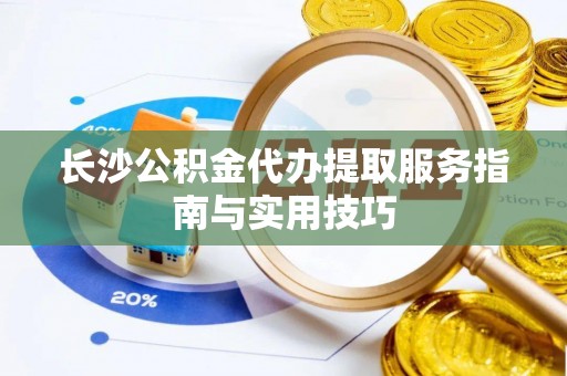 滕州长沙公积金代办提取服务指南与实用技巧