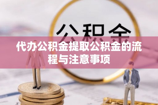 滕州代办公积金提取公积金的流程与注意事项