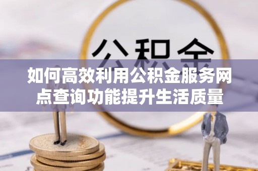 滕州如何高效利用公积金服务网点查询功能提升生活质量