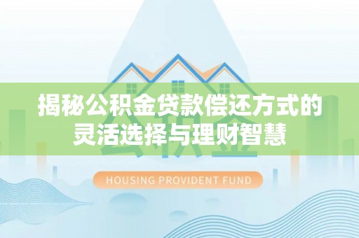 滕州揭秘公积金贷款偿还方式的灵活选择与理财智慧