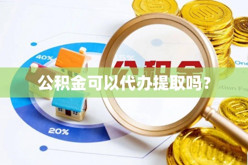 滕州公积金可以代办提取吗？