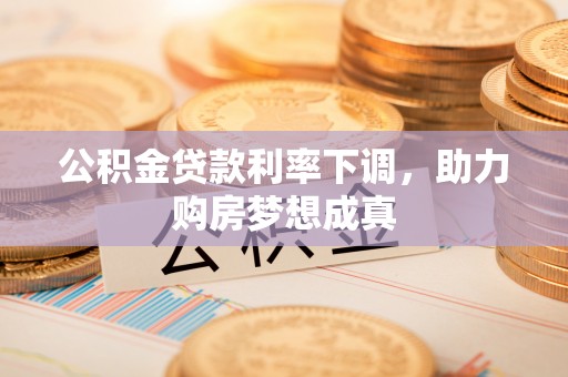 滕州公积金贷款利率下调，助力购房梦想成真