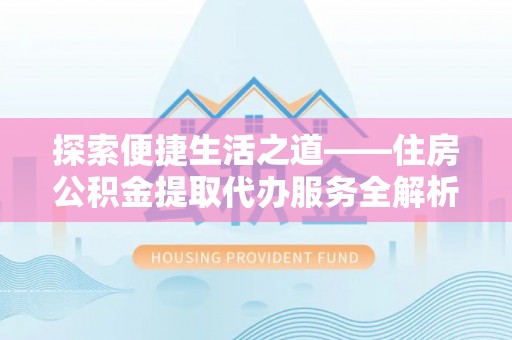 滕州探索便捷生活之道——住房公积金提取代办服务全解析