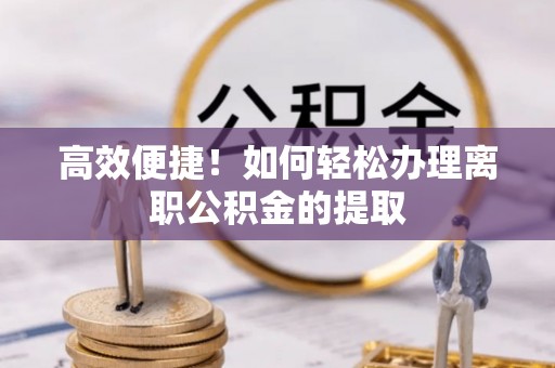 滕州高效便捷！如何轻松办理离职公积金的提取