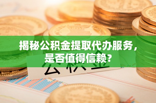 滕州揭秘公积金提取代办服务，是否值得信赖？