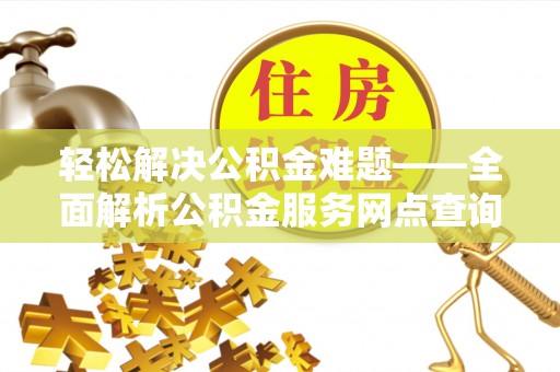 滕州轻松解决公积金难题——全面解析公积金服务网点查询技巧