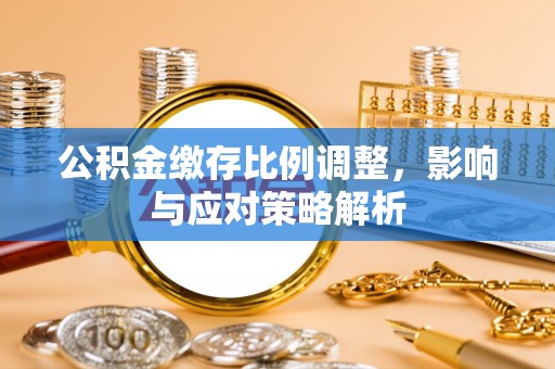 滕州公积金缴存比例调整，影响与应对策略解析