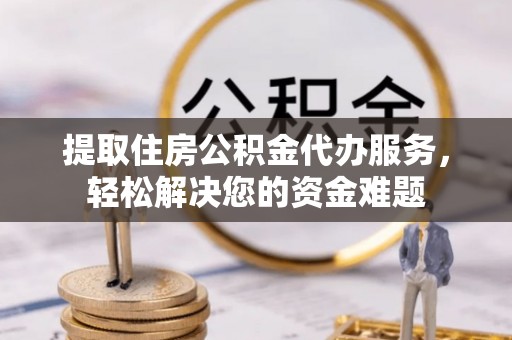 滕州提取住房公积金代办服务，轻松解决您的资金难题
