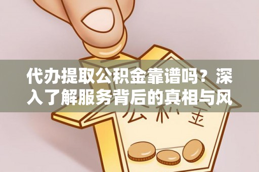 滕州代办提取公积金靠谱吗？深入了解服务背后的真相与风险