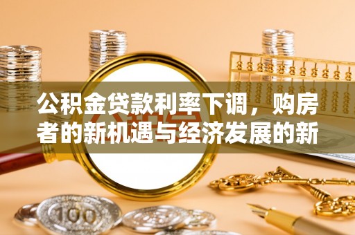 滕州公积金贷款利率下调，购房者的新机遇与经济发展的新动力