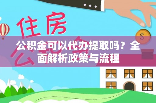 滕州公积金可以代办提取吗？全面解析政策与流程