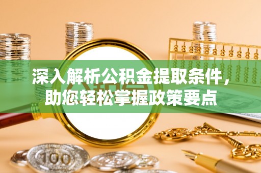 滕州深入解析公积金提取条件，助您轻松掌握政策要点