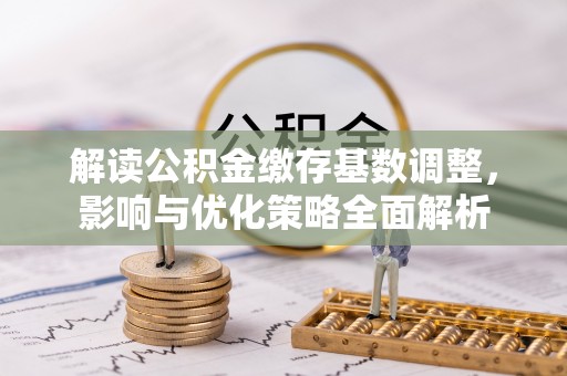 滕州解读公积金缴存基数调整，影响与优化策略全面解析
