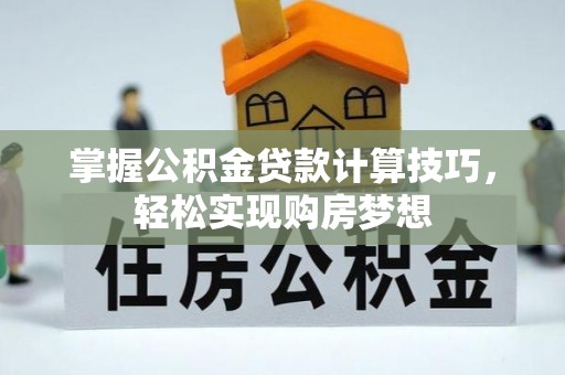 滕州掌握公积金贷款计算技巧，轻松实现购房梦想