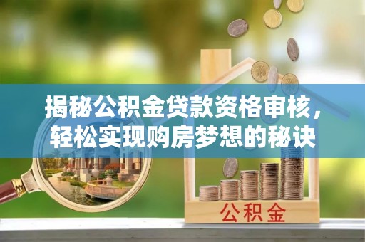 滕州揭秘公积金贷款资格审核，轻松实现购房梦想的秘诀