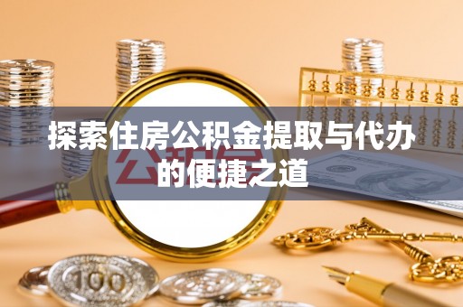 滕州探索住房公积金提取与代办的便捷之道