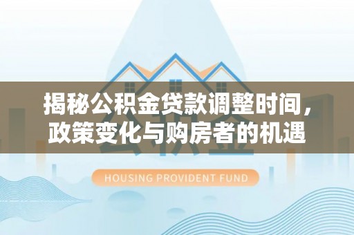 滕州揭秘公积金贷款调整时间，政策变化与购房者的机遇