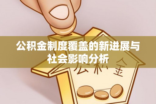 滕州公积金制度覆盖的新进展与社会影响分析