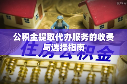 滕州公积金提取代办服务的收费与选择指南