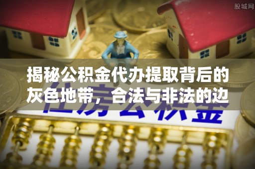 滕州揭秘公积金代办提取背后的灰色地带，合法与非法的边界