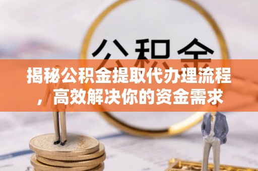 滕州揭秘公积金提取代办理流程，高效解决你的资金需求