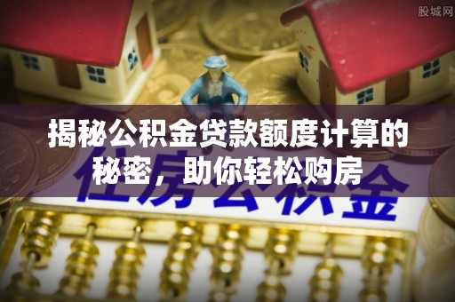 滕州揭秘公积金贷款额度计算的秘密，助你轻松购房
