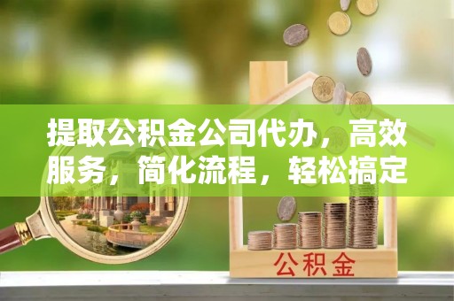 滕州提取公积金公司代办，高效服务，简化流程，轻松搞定资金难题