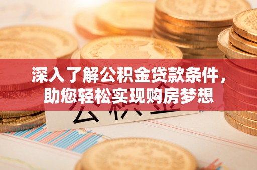 滕州深入了解公积金贷款条件，助您轻松实现购房梦想