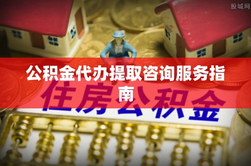 滕州公积金代办提取咨询服务指南