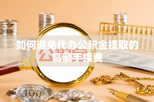 滕州如何避免代办公积金提取的高额手续费