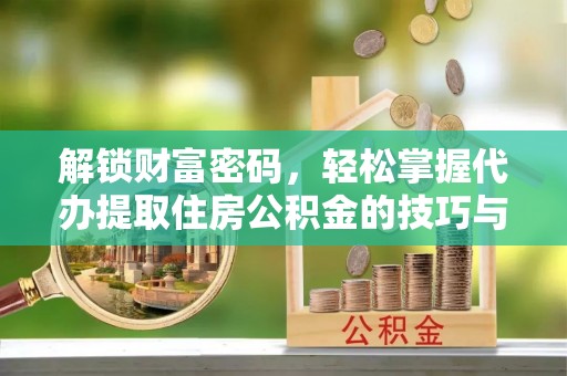滕州解锁财富密码，轻松掌握代办提取住房公积金的技巧与策略