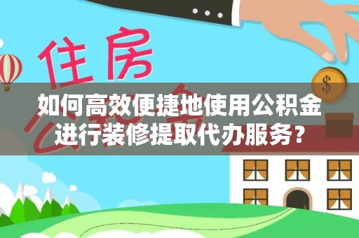 滕州如何高效便捷地使用公积金进行装修提取代办服务？