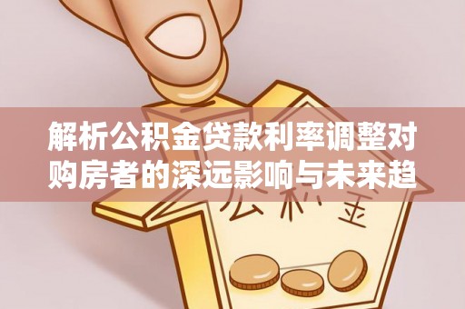 滕州解析公积金贷款利率调整对购房者的深远影响与未来趋势