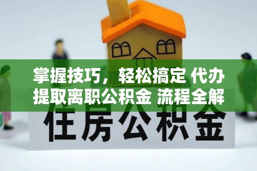 滕州掌握技巧，轻松搞定 代办提取离职公积金 流程全解析