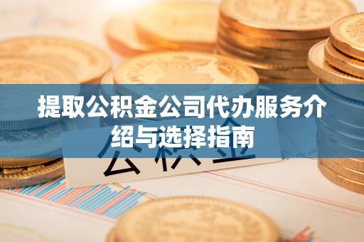 滕州提取公积金公司代办服务介绍与选择指南