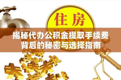 滕州揭秘代办公积金提取手续费背后的秘密与选择指南