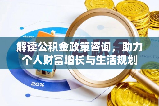 滕州解读公积金政策咨询，助力个人财富增长与生活规划