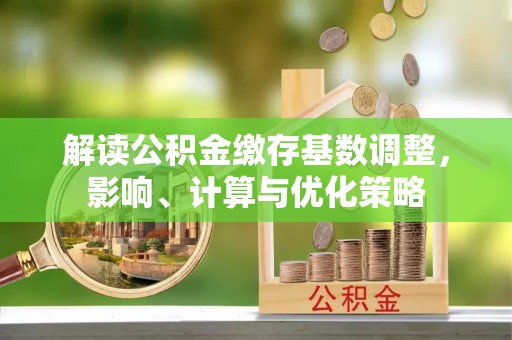 滕州解读公积金缴存基数调整，影响、计算与优化策略